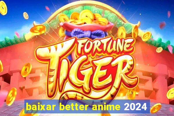 baixar better anime 2024